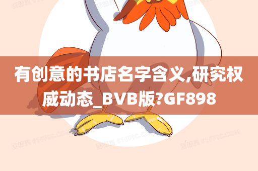 有创意的书店名字含义,研究权威动态_BVB版?GF898