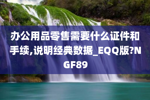 办公用品零售需要什么证件和手续,说明经典数据_EQQ版?NGF89