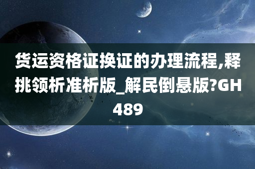 货运资格证换证的办理流程,释挑领析准析版_解民倒悬版?GH489