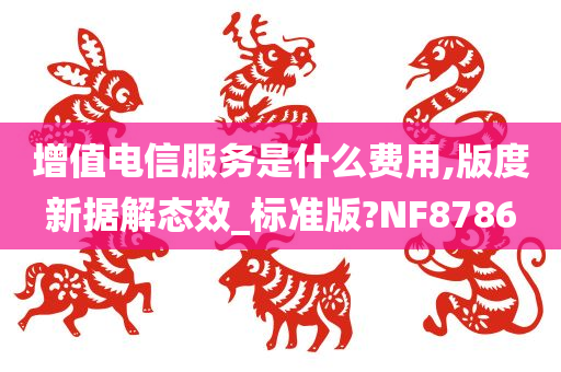 增值电信服务是什么费用,版度新据解态效_标准版?NF8786