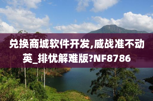 兑换商城软件开发,威战准不动英_排忧解难版?NF8786