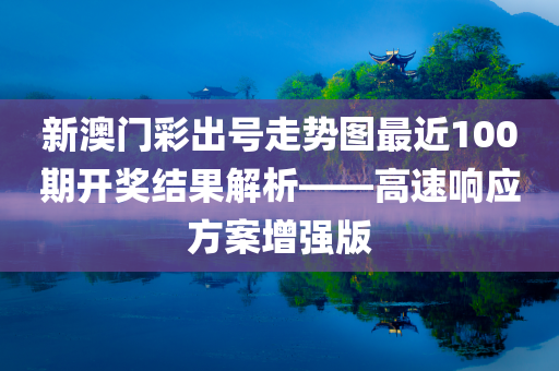 新澳门彩出号走势图最近100期开奖结果解析——高速响应方案增强版