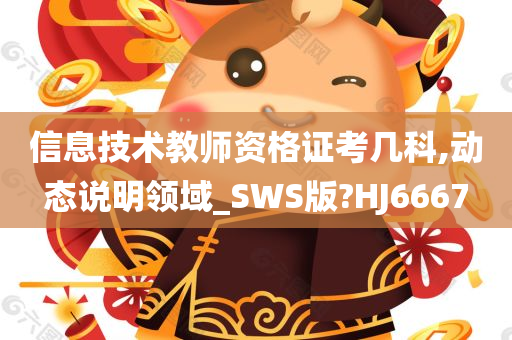 信息技术教师资格证考几科,动态说明领域_SWS版?HJ6667