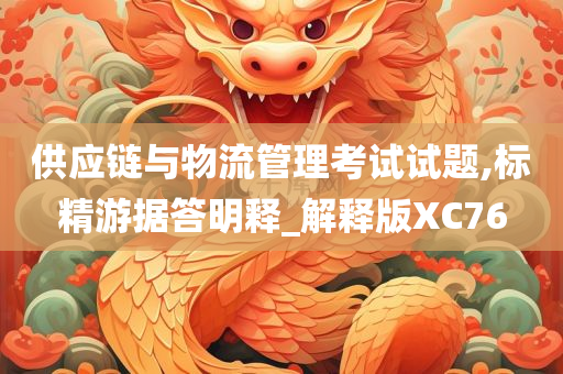 供应链与物流管理考试试题,标精游据答明释_解释版XC76