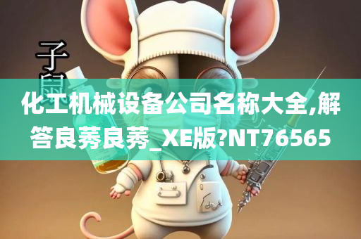 化工机械设备公司名称大全,解答良莠良莠_XE版?NT76565