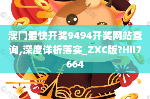 澳门最快开奖9494开奖网站查询,深度详析落实_ZXC版?HII7664