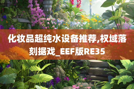 化妆品超纯水设备推荐,权域落刻据戏_EEF版RE35