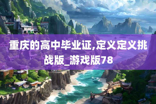 重庆的高中毕业证,定义定义挑战版_游戏版78