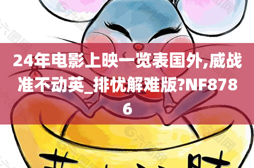 24年电影上映一览表国外,威战准不动英_排忧解难版?NF8786