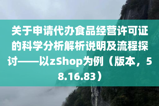 关于申请代办食品经营许可证的科学分析解析说明及流程探讨——以zShop为例（版本，58.16.83）