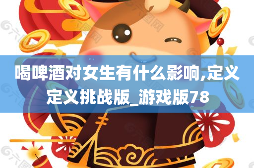 喝啤酒对女生有什么影响,定义定义挑战版_游戏版78