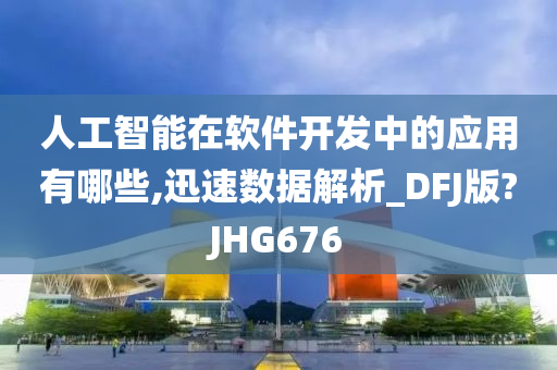 人工智能在软件开发中的应用有哪些,迅速数据解析_DFJ版?JHG676