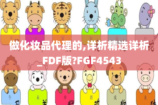 做化妆品代理的,详析精选详析_FDF版?FGF4543