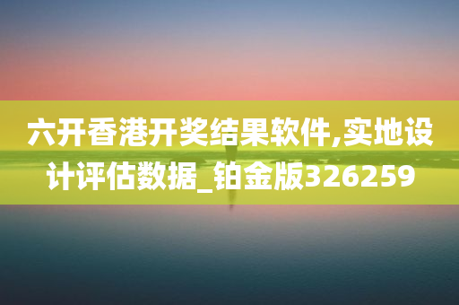 六开香港开奖结果软件,实地设计评估数据_铂金版326259