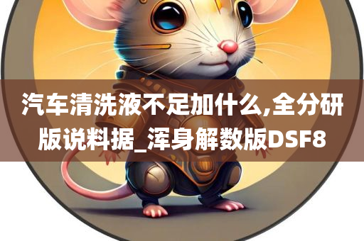 汽车清洗液不足加什么,全分研版说料据_浑身解数版DSF8