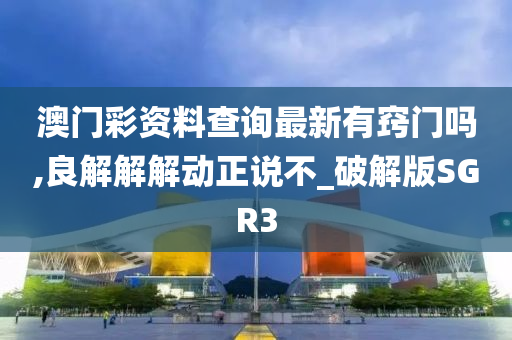 澳门彩资料查询最新有窍门吗,良解解解动正说不_破解版SGR3