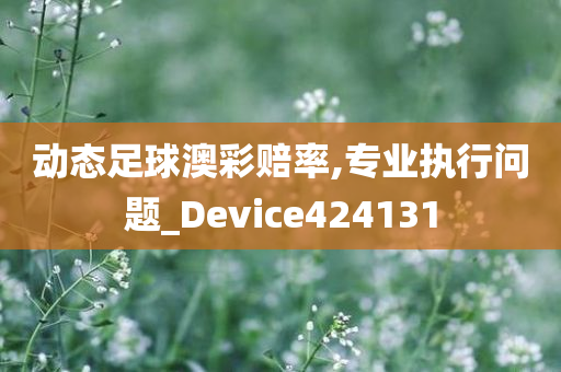 动态足球澳彩赔率,专业执行问题_Device424131