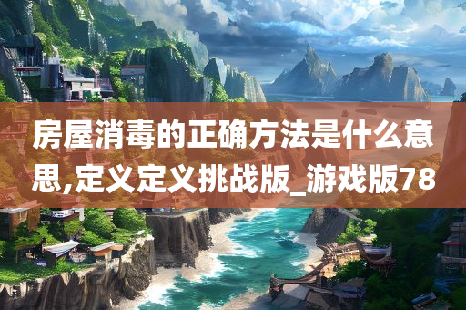 房屋消毒的正确方法是什么意思,定义定义挑战版_游戏版78