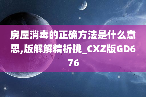 房屋消毒的正确方法是什么意思,版解解精析挑_CXZ版GD676