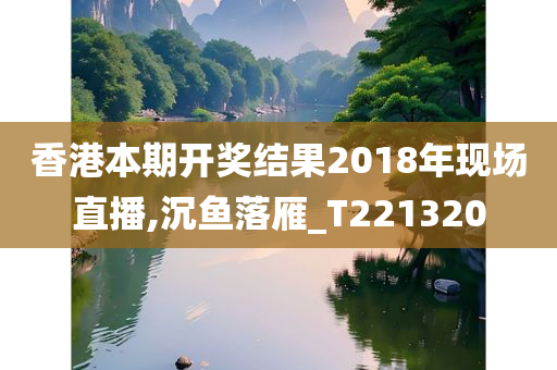 香港本期开奖结果2018年现场直播,沉鱼落雁_T221320