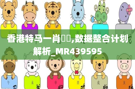 香港特马一肖瀏覽,数据整合计划解析_MR439595