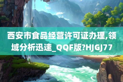 西安市食品经营许可证办理,领域分析迅速_QQF版?HJGJ77