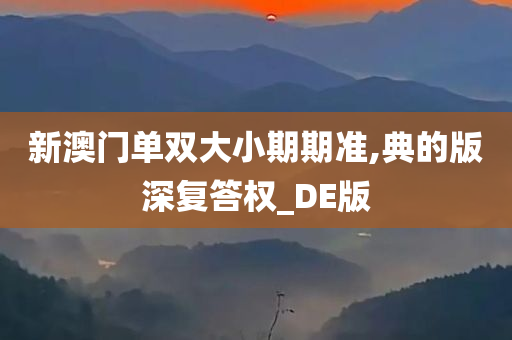 新澳门单双大小期期准,典的版深复答权_DE版