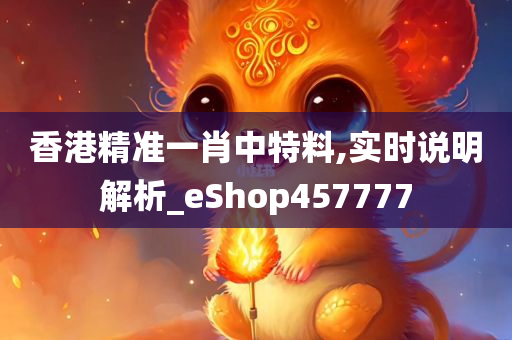 香港精准一肖中特料,实时说明解析_eShop457777