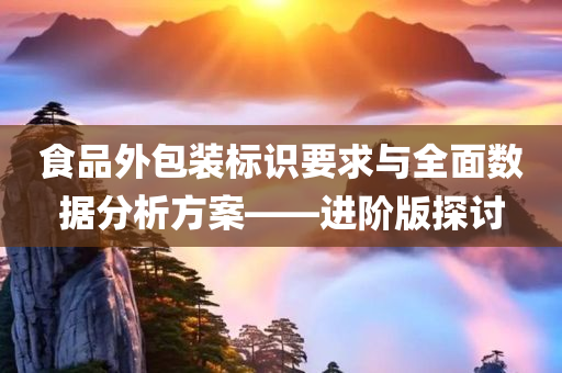 食品外包装标识要求与全面数据分析方案——进阶版探讨