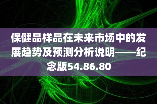 保健品样品在未来市场中的发展趋势及预测分析说明——纪念版54.86.80