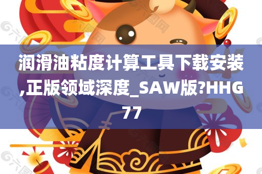 润滑油粘度计算工具下载安装,正版领域深度_SAW版?HHG77