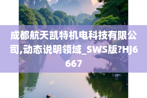 成都航天凯特机电科技有限公司,动态说明领域_SWS版?HJ6667