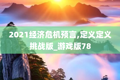 2021经济危机预言,定义定义挑战版_游戏版78