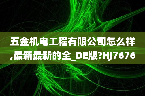 五金机电工程有限公司怎么样,最新最新的全_DE版?HJ7676