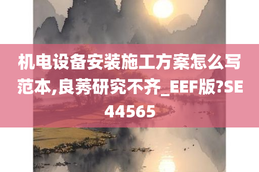 机电设备安装施工方案怎么写范本,良莠研究不齐_EEF版?SE44565