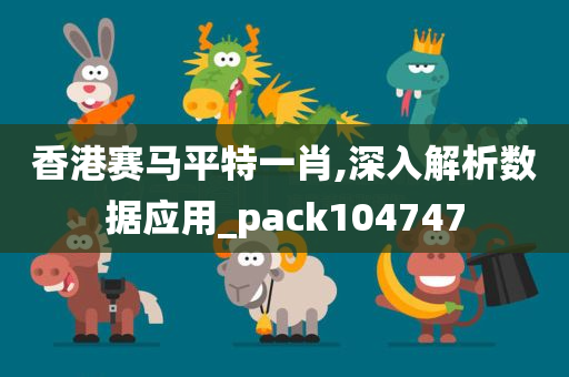 香港赛马平特一肖,深入解析数据应用_pack104747