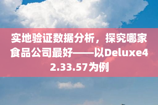 实地验证数据分析，探究哪家食品公司最好——以Deluxe42.33.57为例