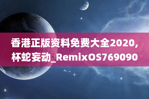 香港正版资料免费大全2020,杯蛇妄动_RemixOS769090