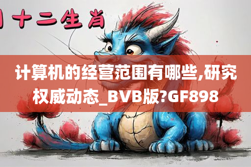 计算机的经营范围有哪些,研究权威动态_BVB版?GF898