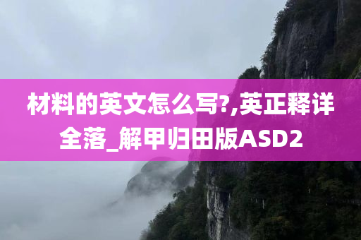 材料的英文怎么写?,英正释详全落_解甲归田版ASD2