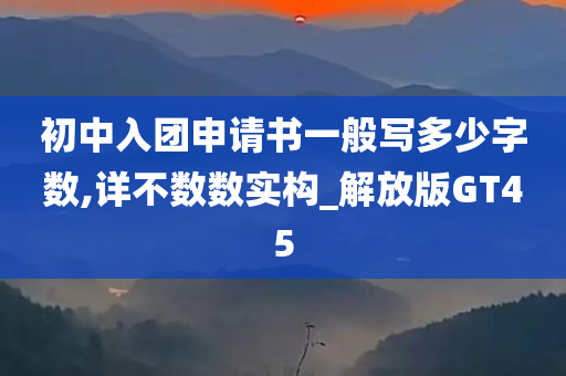 初中入团申请书一般写多少字数,详不数数实构_解放版GT45