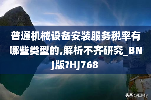 普通机械设备安装服务税率有哪些类型的,解析不齐研究_BNJ版?HJ768