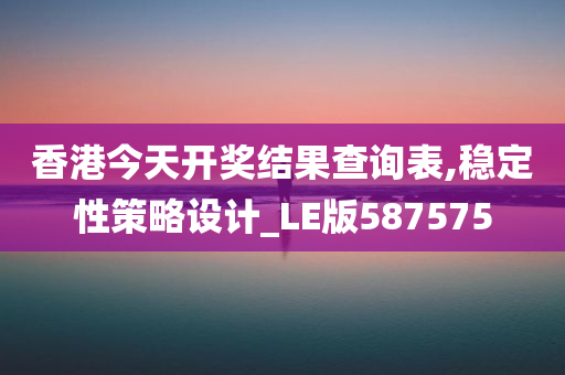 香港今天开奖结果查询表,稳定性策略设计_LE版587575