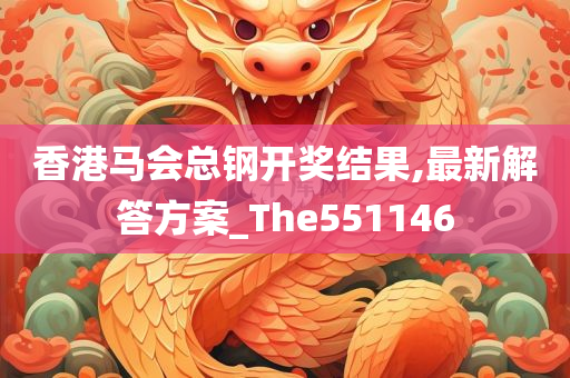 香港马会总钢开奖结果,最新解答方案_The551146