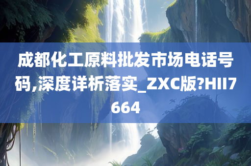 成都化工原料批发市场电话号码,深度详析落实_ZXC版?HII7664