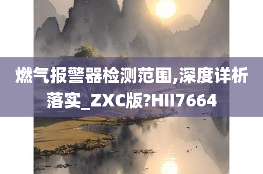 燃气报警器检测范围,深度详析落实_ZXC版?HII7664