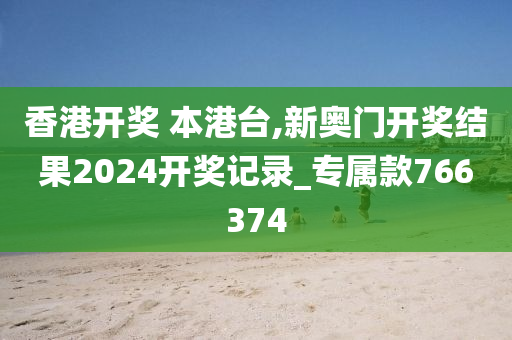 香港开奖 本港台,新奥门开奖结果2024开奖记录_专属款766374