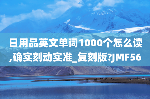 日用品英文单词1000个怎么读,确实刻动实准_复刻版?JMF56