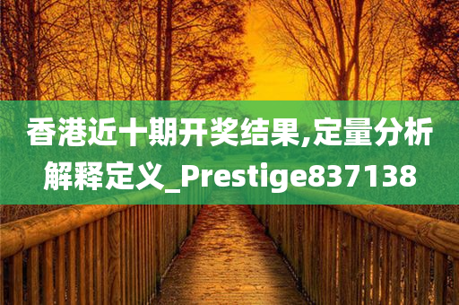 香港近十期开奖结果,定量分析解释定义_Prestige837138