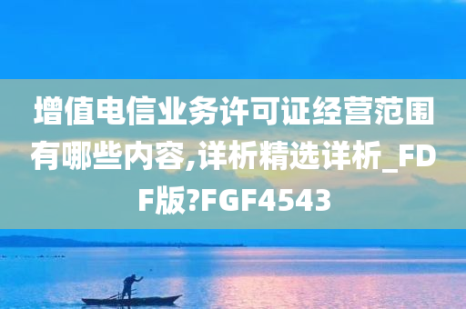 增值电信业务许可证经营范围有哪些内容,详析精选详析_FDF版?FGF4543